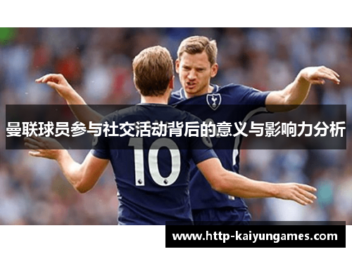 曼联球员参与社交活动背后的意义与影响力分析