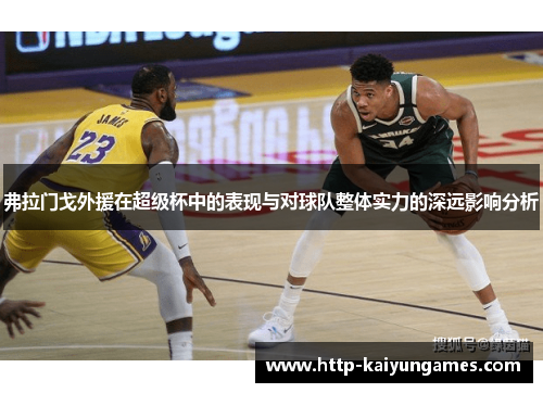 弗拉门戈外援在超级杯中的表现与对球队整体实力的深远影响分析