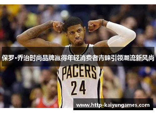 保罗·乔治时尚品牌赢得年轻消费者青睐引领潮流新风尚