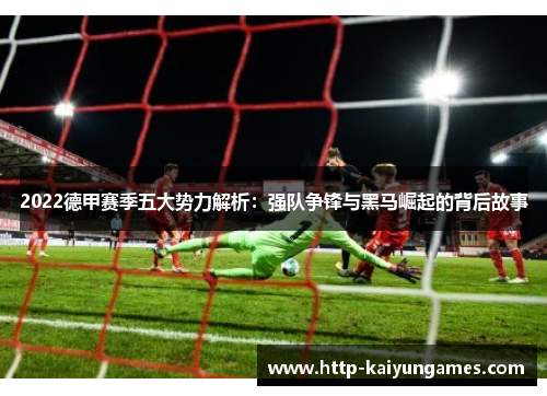 2022德甲赛季五大势力解析：强队争锋与黑马崛起的背后故事