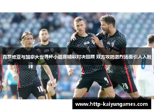 克罗地亚与加拿大世界杯小组赛精彩对决回顾 双方攻防激烈场面引人入胜
