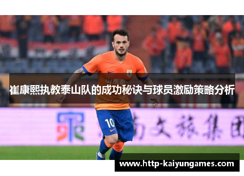 崔康熙执教泰山队的成功秘诀与球员激励策略分析