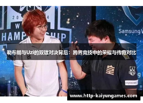 勒布朗与Uzi的双雄对决背后：跨界竞技中的荣耀与传奇对比