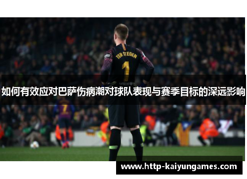 如何有效应对巴萨伤病潮对球队表现与赛季目标的深远影响