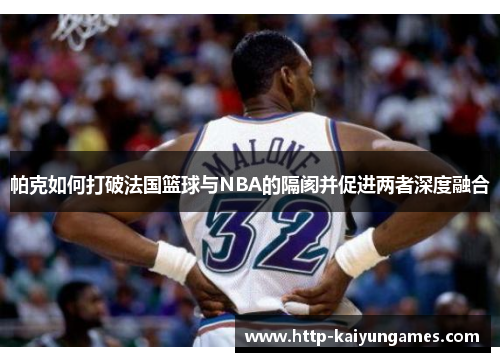 帕克如何打破法国篮球与NBA的隔阂并促进两者深度融合