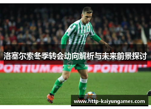 洛塞尔索冬季转会动向解析与未来前景探讨