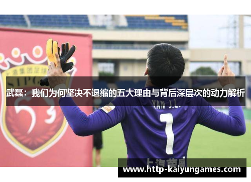 武磊：我们为何坚决不退缩的五大理由与背后深层次的动力解析