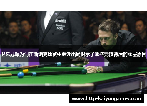 卫冕冠军为何在斯诺克比赛中意外出局揭示了哪些竞技背后的深层原因