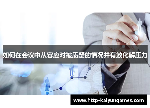 如何在会议中从容应对被质疑的情况并有效化解压力