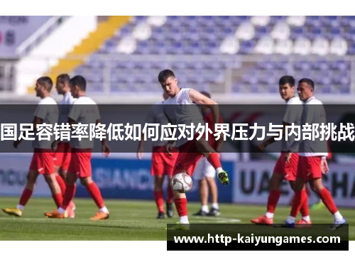 国足容错率降低如何应对外界压力与内部挑战