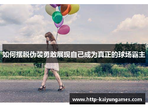 如何摆脱伪装勇敢展现自己成为真正的球场霸主
