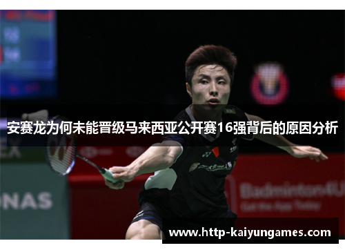 安赛龙为何未能晋级马来西亚公开赛16强背后的原因分析