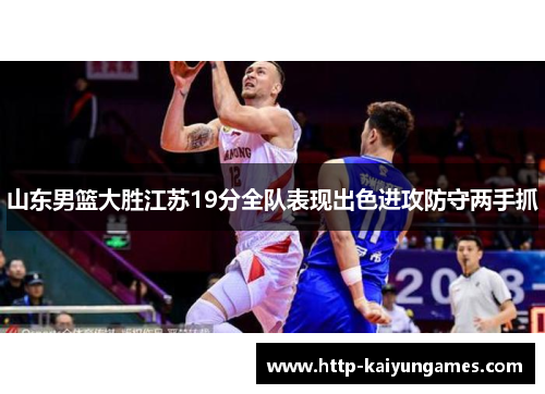 山东男篮大胜江苏19分全队表现出色进攻防守两手抓