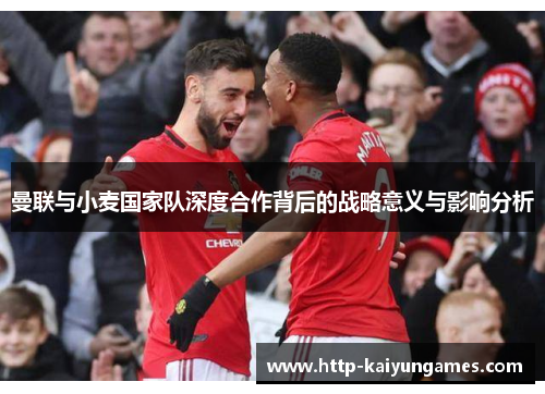 曼联与小麦国家队深度合作背后的战略意义与影响分析