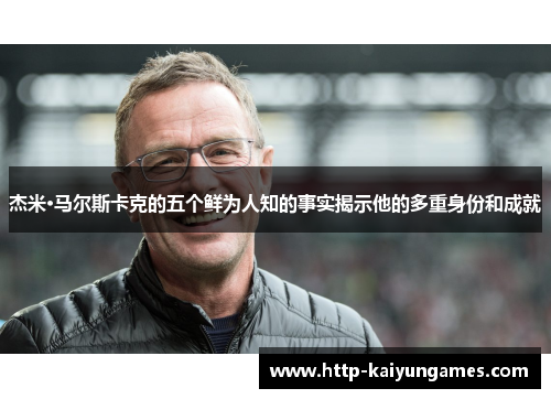 杰米·马尔斯卡克的五个鲜为人知的事实揭示他的多重身份和成就