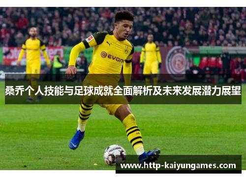 桑乔个人技能与足球成就全面解析及未来发展潜力展望