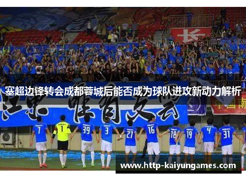 塞超边锋转会成都蓉城后能否成为球队进攻新动力解析