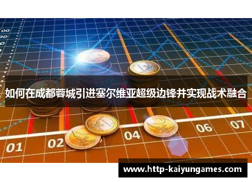 如何在成都蓉城引进塞尔维亚超级边锋并实现战术融合