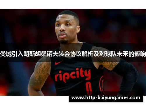 曼城引入朗斯胡桑诺夫转会协议解析及对球队未来的影响