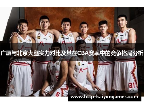广厦与北京大腿实力对比及其在CBA赛季中的竞争格局分析