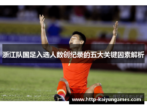 浙江队国足入选人数创纪录的五大关键因素解析