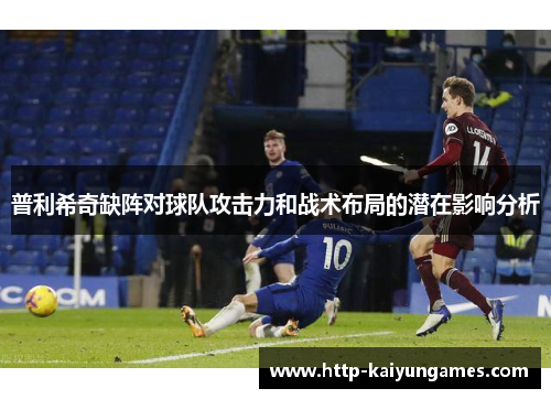 普利希奇缺阵对球队攻击力和战术布局的潜在影响分析