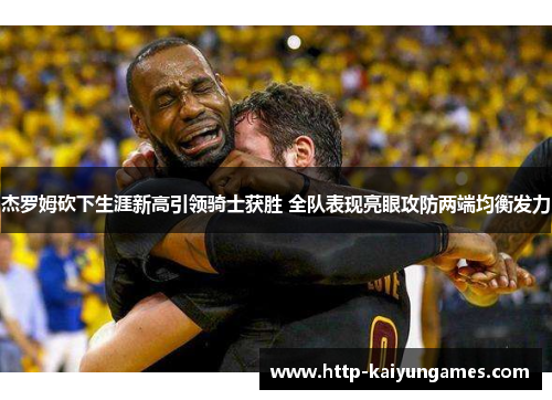 杰罗姆砍下生涯新高引领骑士获胜 全队表现亮眼攻防两端均衡发力