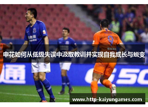 申花如何从低级失误中汲取教训并实现自我成长与蜕变