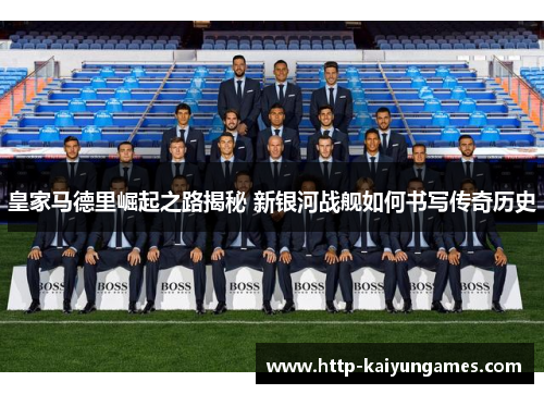 皇家马德里崛起之路揭秘 新银河战舰如何书写传奇历史