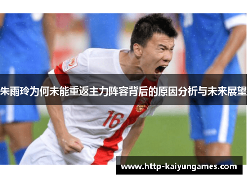 朱雨玲为何未能重返主力阵容背后的原因分析与未来展望