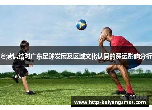 粤港情结对广东足球发展及区域文化认同的深远影响分析