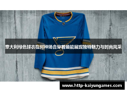 意大利绿色球衣在何种场合穿着最能展现独特魅力与时尚风采