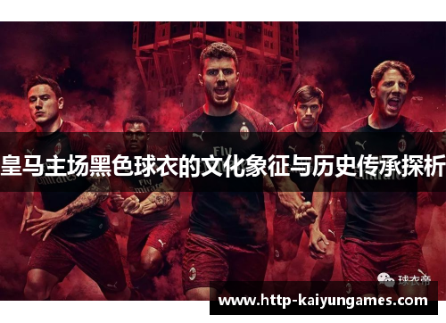 皇马主场黑色球衣的文化象征与历史传承探析