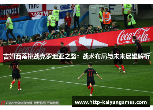 吉姆西蒂挑战克罗地亚之路:战术布局与未来展望解析 吉姆西蒂挑战克罗地亚之路:战术布局与未来展望解析