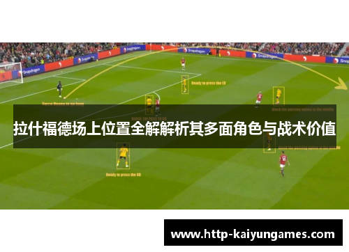 拉什福德场上位置全解解析其多面角色与战术价值