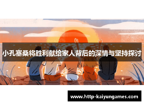 小孔塞桑将胜利献给家人背后的深情与坚持探讨