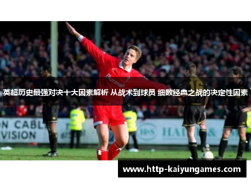 英超历史最强对决十大因素解析 从战术到球员 细数经典之战的决定性因素