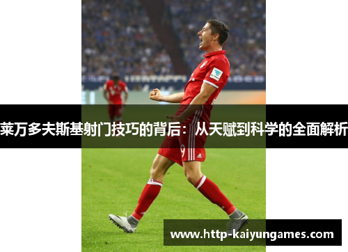 莱万多夫斯基射门技巧的背后：从天赋到科学的全面解析
