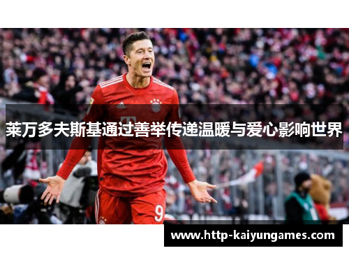 莱万多夫斯基通过善举传递温暖与爱心影响世界