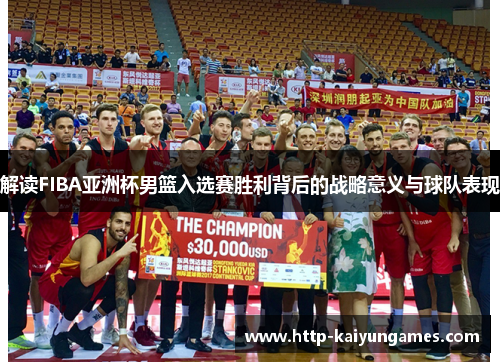 解读FIBA亚洲杯男篮入选赛胜利背后的战略意义与球队表现 解读FIBA亚洲杯男篮入选赛胜利背后的战略意义与球队表现