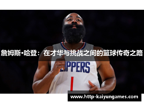 詹姆斯·哈登:在才华与挑战之间的篮球传奇之路 詹姆斯·哈登:在才华与挑战之间的篮球传奇之路