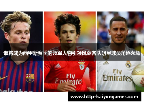 谁将成为西甲新赛季的领军人物引领风潮各队明星球员角逐荣耀