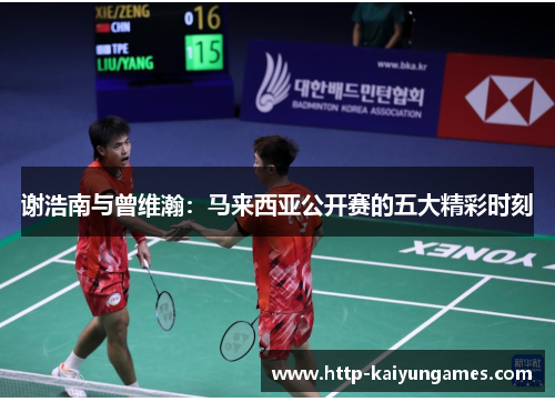 谢浩南与曾维瀚:马来西亚公开赛的五大精彩时刻 谢浩南与曾维瀚:马来西亚公开赛的五大精彩时刻