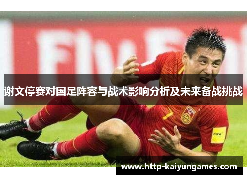 谢文停赛对国足阵容与战术影响分析及未来备战挑战 谢文停赛对国足阵容与战术影响分析及未来备战挑战