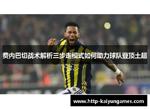 费内巴切战术解析三步走模式如何助力球队登顶土超 费内巴切战术解析三步走模式如何助力球队登顶土超