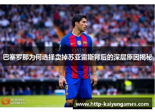 巴塞罗那为何选择卖掉苏亚雷斯背后的深层原因揭秘