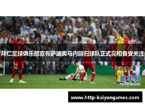 拜仁足球俱乐部宣布萨迪奥马内回归球队正式亮相备受关注 拜仁足球俱乐部宣布萨迪奥马内回归球队正式亮相备受关注