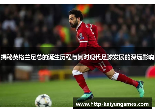 揭秘英格兰足总的诞生历程与其对现代足球发展的深远影响 揭秘英格兰足总的诞生历程与其对现代足球发展的深远影响