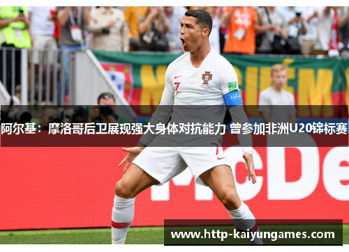 阿尔基:摩洛哥后卫展现强大身体对抗能力 曾参加非洲U20锦标赛 阿尔基:摩洛哥后卫展现强大身体对抗能力 曾参加非洲U20锦标赛