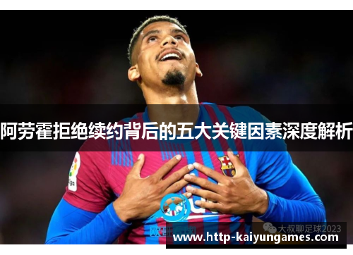 阿劳霍拒绝续约背后的五大关键因素深度解析 阿劳霍拒绝续约背后的五大关键因素深度解析